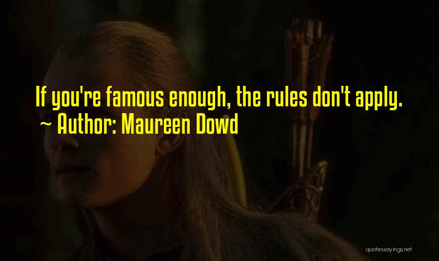 Maureen Dowd Quotes: If You're Famous Enough, The Rules Don't Apply.