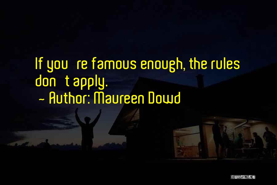 Maureen Dowd Quotes: If You're Famous Enough, The Rules Don't Apply.