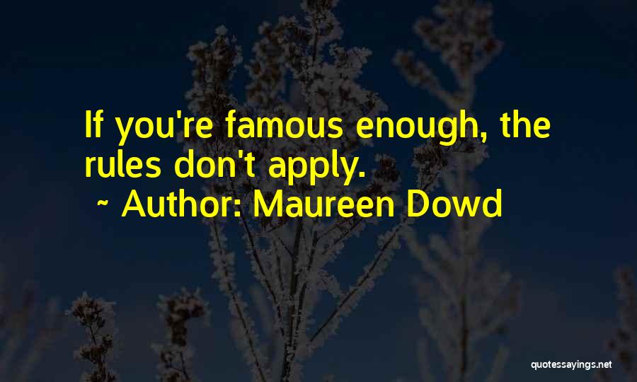 Maureen Dowd Quotes: If You're Famous Enough, The Rules Don't Apply.