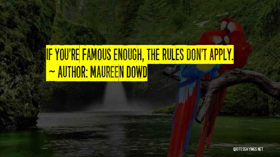 Maureen Dowd Quotes: If You're Famous Enough, The Rules Don't Apply.