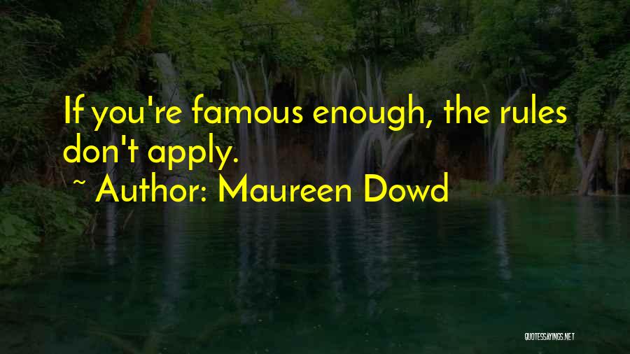 Maureen Dowd Quotes: If You're Famous Enough, The Rules Don't Apply.