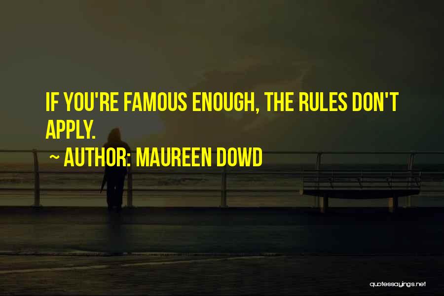 Maureen Dowd Quotes: If You're Famous Enough, The Rules Don't Apply.