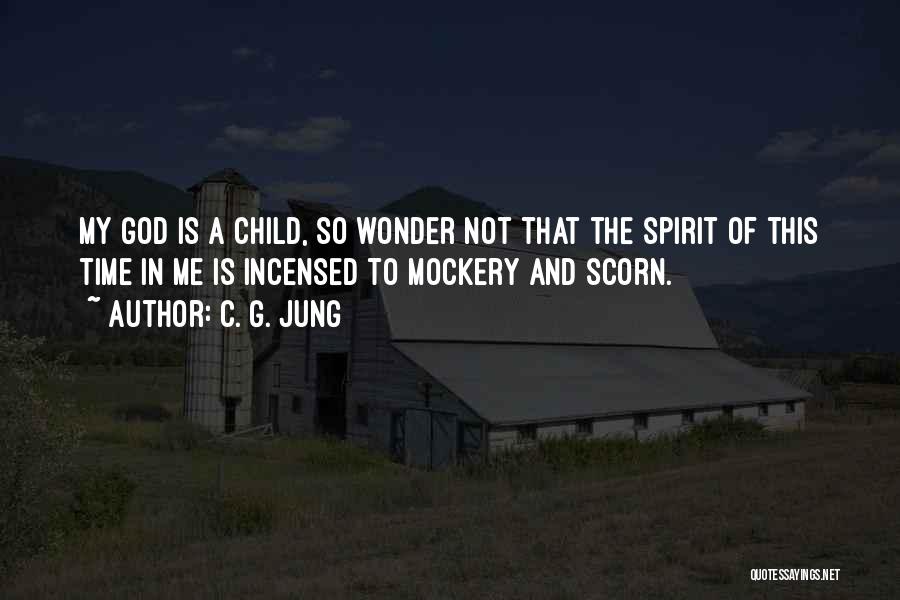 C. G. Jung Quotes: My God Is A Child, So Wonder Not That The Spirit Of This Time In Me Is Incensed To Mockery