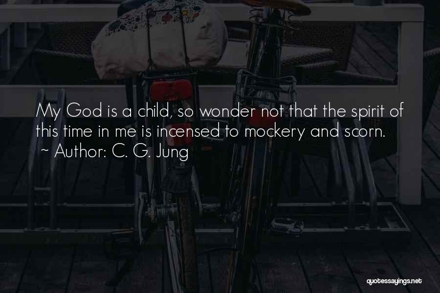 C. G. Jung Quotes: My God Is A Child, So Wonder Not That The Spirit Of This Time In Me Is Incensed To Mockery