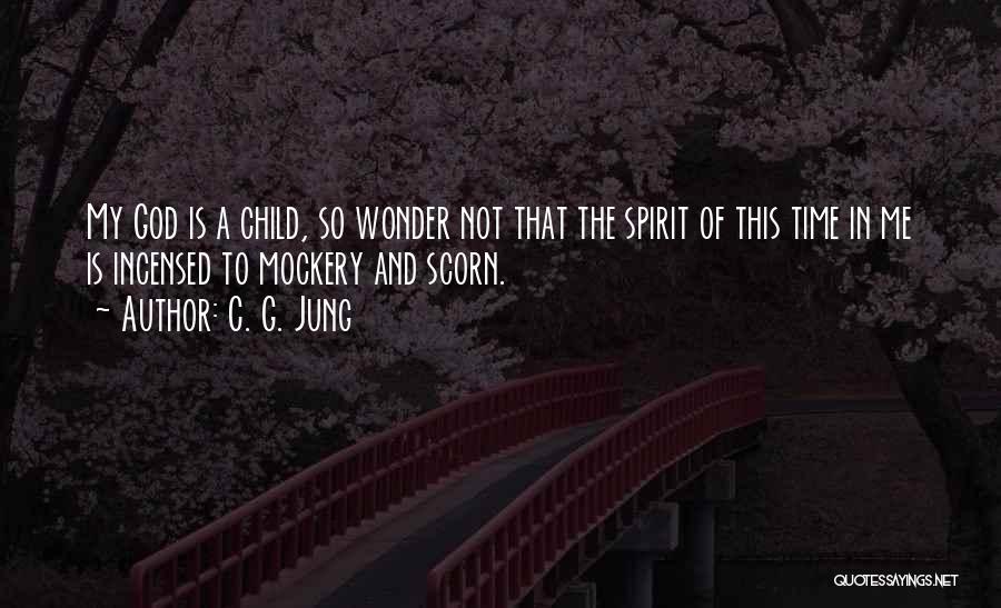 C. G. Jung Quotes: My God Is A Child, So Wonder Not That The Spirit Of This Time In Me Is Incensed To Mockery