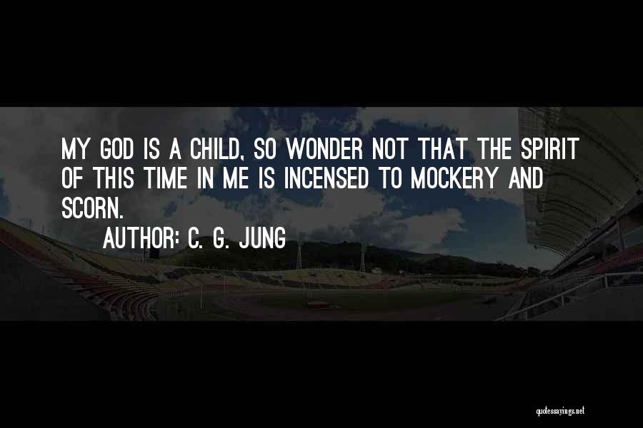 C. G. Jung Quotes: My God Is A Child, So Wonder Not That The Spirit Of This Time In Me Is Incensed To Mockery