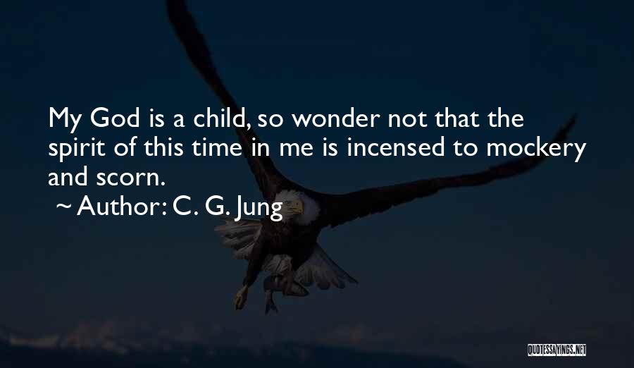 C. G. Jung Quotes: My God Is A Child, So Wonder Not That The Spirit Of This Time In Me Is Incensed To Mockery