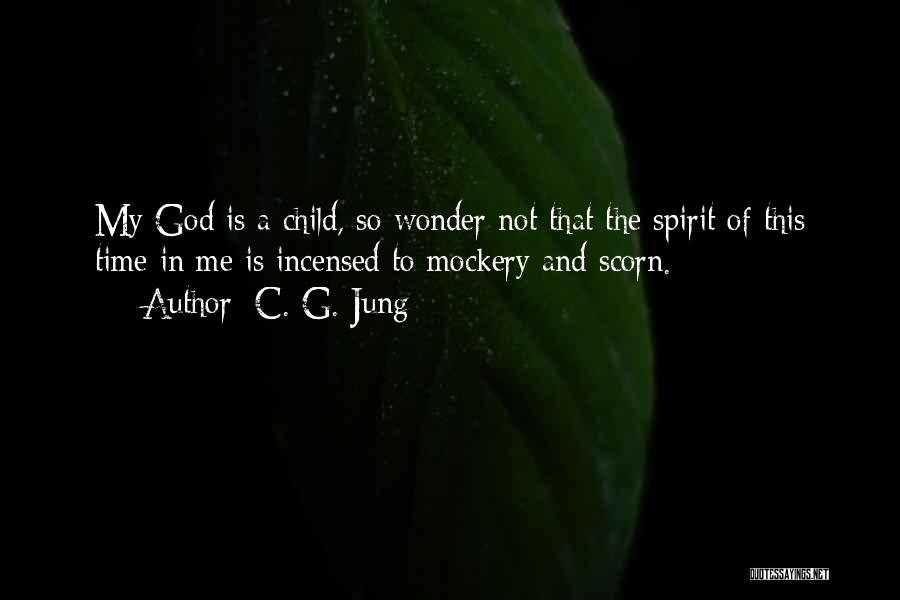 C. G. Jung Quotes: My God Is A Child, So Wonder Not That The Spirit Of This Time In Me Is Incensed To Mockery