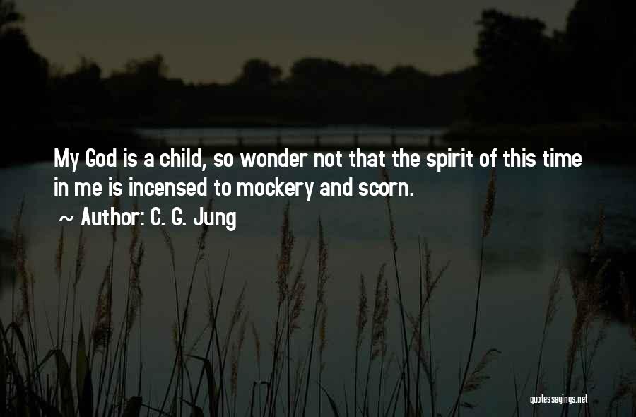 C. G. Jung Quotes: My God Is A Child, So Wonder Not That The Spirit Of This Time In Me Is Incensed To Mockery