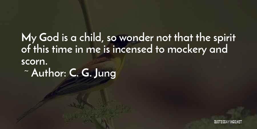 C. G. Jung Quotes: My God Is A Child, So Wonder Not That The Spirit Of This Time In Me Is Incensed To Mockery