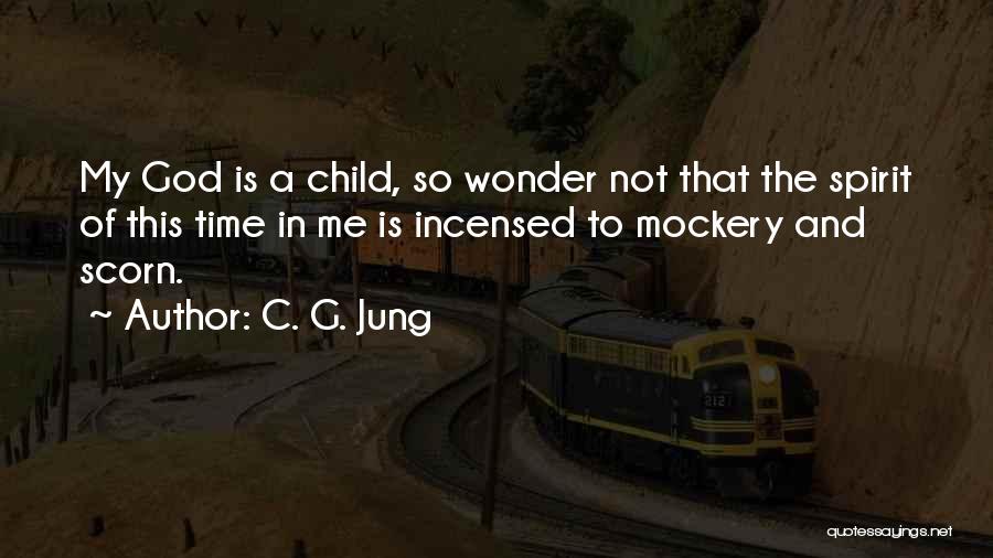 C. G. Jung Quotes: My God Is A Child, So Wonder Not That The Spirit Of This Time In Me Is Incensed To Mockery