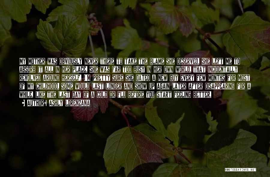 Ashly Lorenzana Quotes: My Mother Was Obviously Never There To Take The Blame She Deserved. She Left Me To Absorb It All In