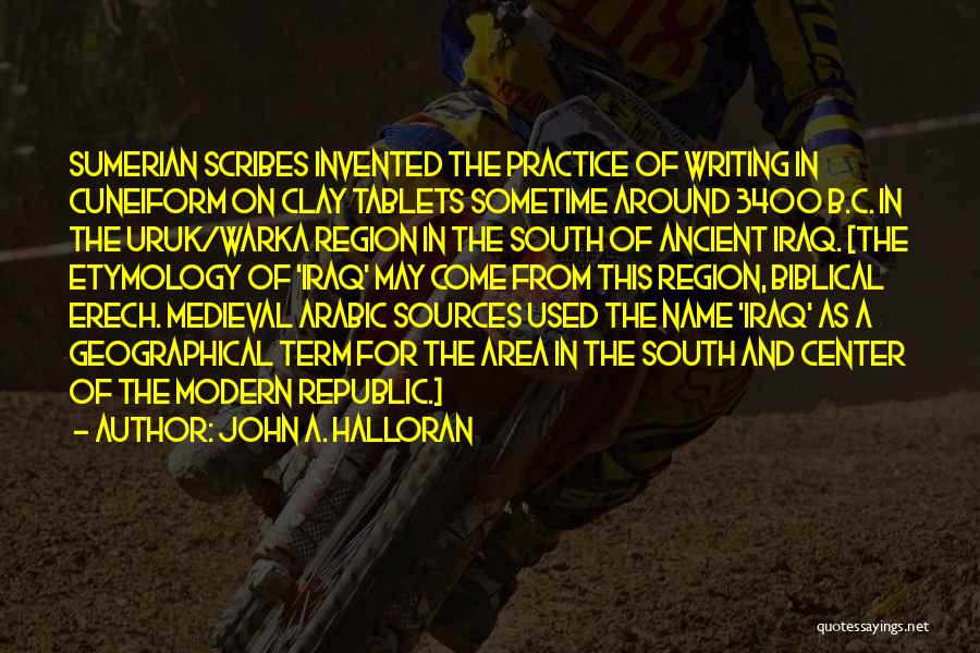 John A. Halloran Quotes: Sumerian Scribes Invented The Practice Of Writing In Cuneiform On Clay Tablets Sometime Around 3400 B.c. In The Uruk/warka Region