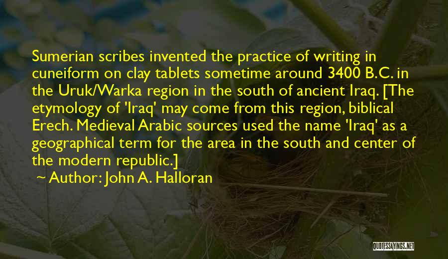 John A. Halloran Quotes: Sumerian Scribes Invented The Practice Of Writing In Cuneiform On Clay Tablets Sometime Around 3400 B.c. In The Uruk/warka Region