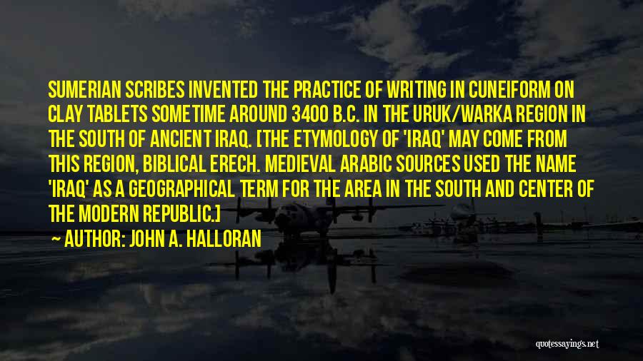 John A. Halloran Quotes: Sumerian Scribes Invented The Practice Of Writing In Cuneiform On Clay Tablets Sometime Around 3400 B.c. In The Uruk/warka Region