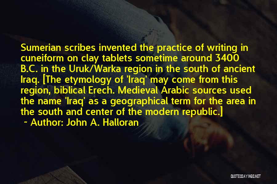 John A. Halloran Quotes: Sumerian Scribes Invented The Practice Of Writing In Cuneiform On Clay Tablets Sometime Around 3400 B.c. In The Uruk/warka Region