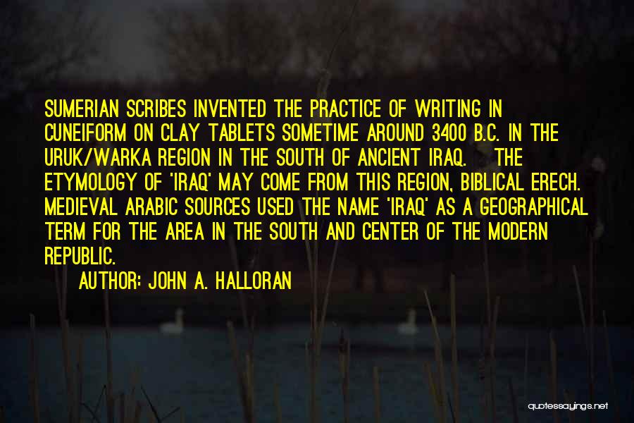 John A. Halloran Quotes: Sumerian Scribes Invented The Practice Of Writing In Cuneiform On Clay Tablets Sometime Around 3400 B.c. In The Uruk/warka Region