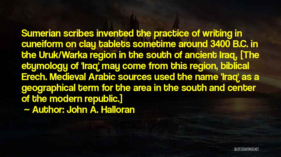 John A. Halloran Quotes: Sumerian Scribes Invented The Practice Of Writing In Cuneiform On Clay Tablets Sometime Around 3400 B.c. In The Uruk/warka Region