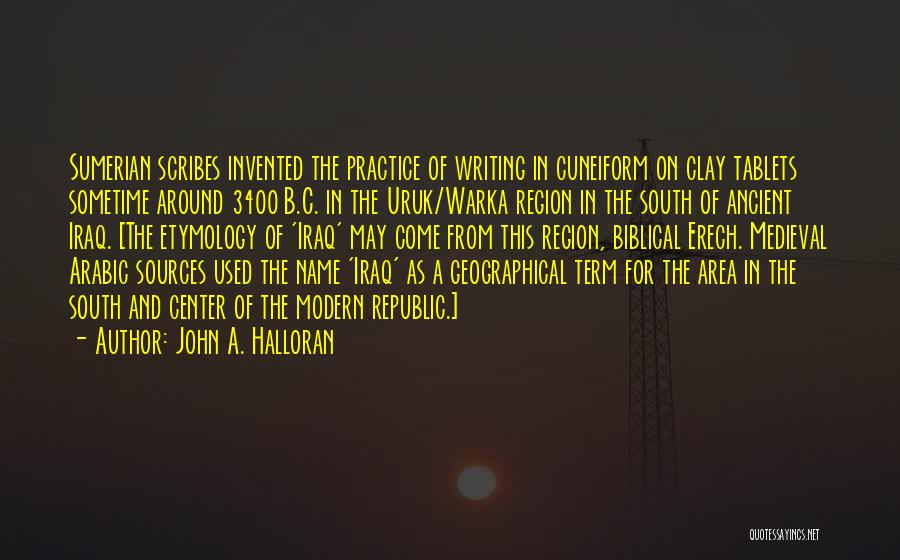 John A. Halloran Quotes: Sumerian Scribes Invented The Practice Of Writing In Cuneiform On Clay Tablets Sometime Around 3400 B.c. In The Uruk/warka Region