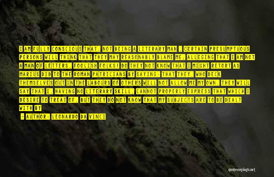 Leonardo Da Vinci Quotes: I Am Fully Conscious That, Not Being A Literary Man , Certain Presumptuous Persons Will Think That They May Reasonably
