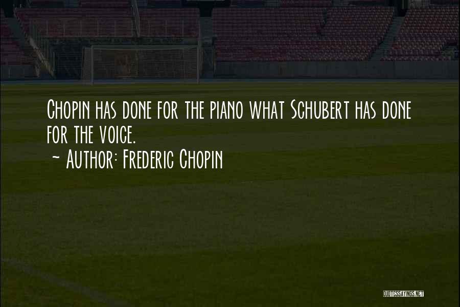 Frederic Chopin Quotes: Chopin Has Done For The Piano What Schubert Has Done For The Voice.