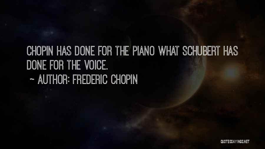 Frederic Chopin Quotes: Chopin Has Done For The Piano What Schubert Has Done For The Voice.