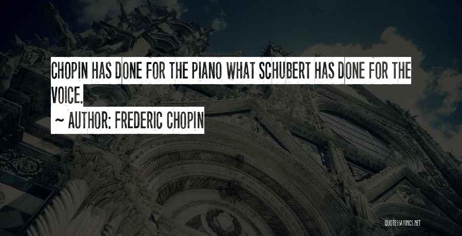 Frederic Chopin Quotes: Chopin Has Done For The Piano What Schubert Has Done For The Voice.