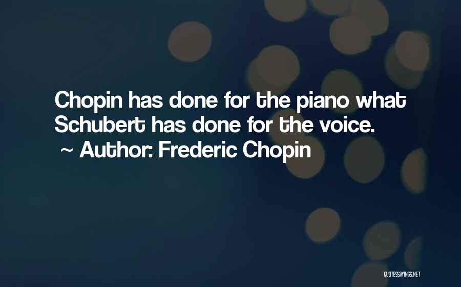 Frederic Chopin Quotes: Chopin Has Done For The Piano What Schubert Has Done For The Voice.