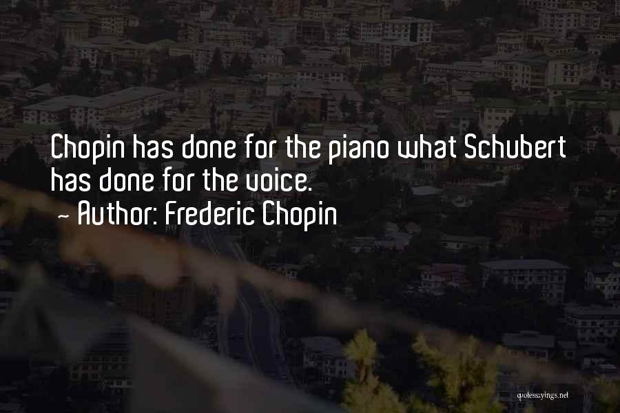 Frederic Chopin Quotes: Chopin Has Done For The Piano What Schubert Has Done For The Voice.