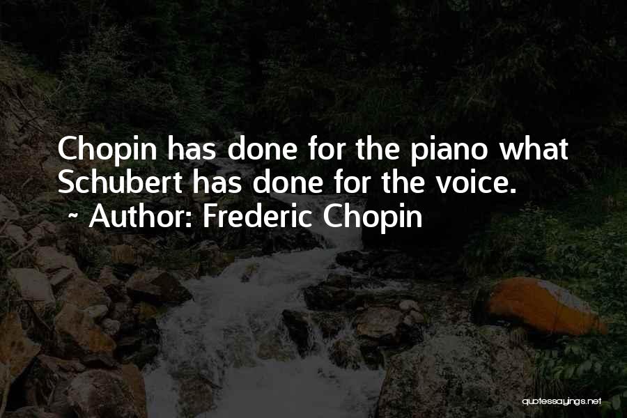 Frederic Chopin Quotes: Chopin Has Done For The Piano What Schubert Has Done For The Voice.