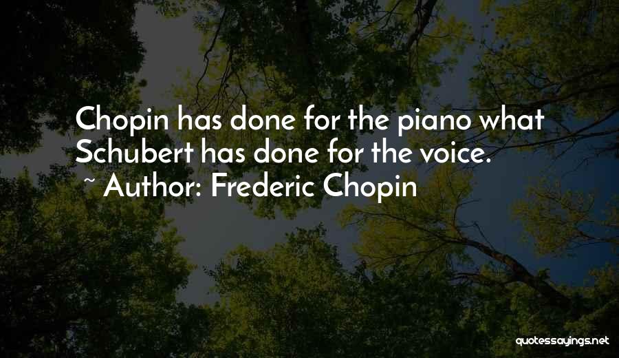 Frederic Chopin Quotes: Chopin Has Done For The Piano What Schubert Has Done For The Voice.