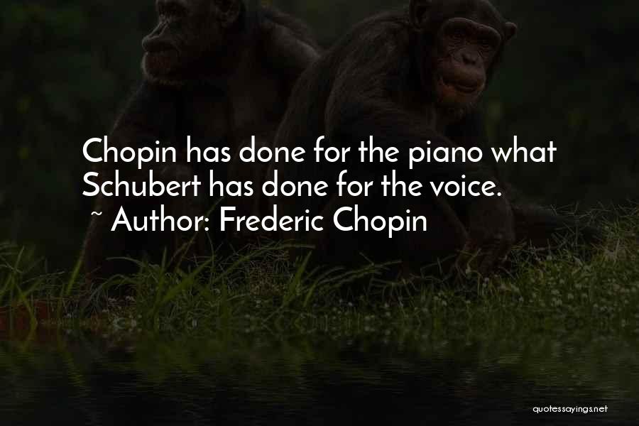 Frederic Chopin Quotes: Chopin Has Done For The Piano What Schubert Has Done For The Voice.