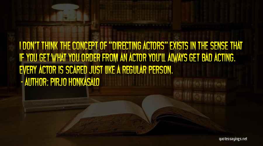Pirjo Honkasalo Quotes: I Don't Think The Concept Of Directing Actors Exists In The Sense That If You Get What You Order From