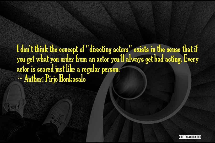 Pirjo Honkasalo Quotes: I Don't Think The Concept Of Directing Actors Exists In The Sense That If You Get What You Order From