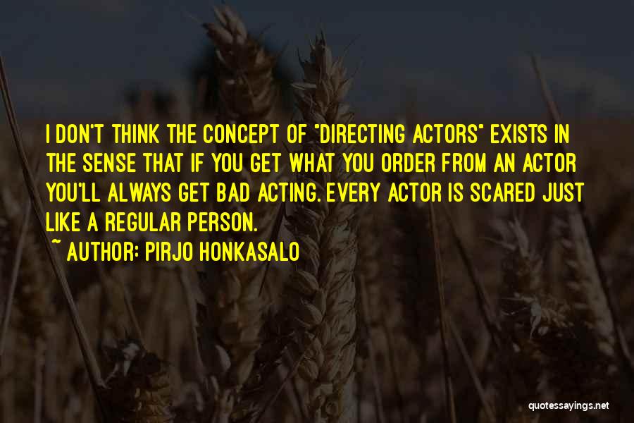 Pirjo Honkasalo Quotes: I Don't Think The Concept Of Directing Actors Exists In The Sense That If You Get What You Order From