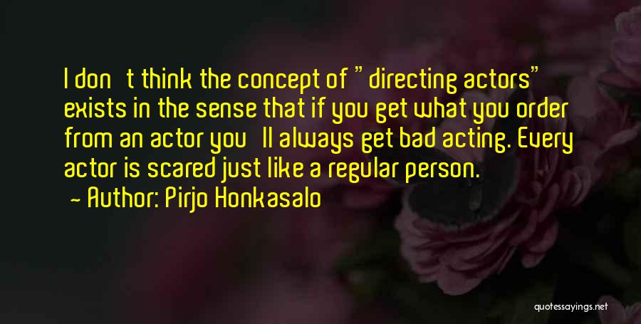 Pirjo Honkasalo Quotes: I Don't Think The Concept Of Directing Actors Exists In The Sense That If You Get What You Order From