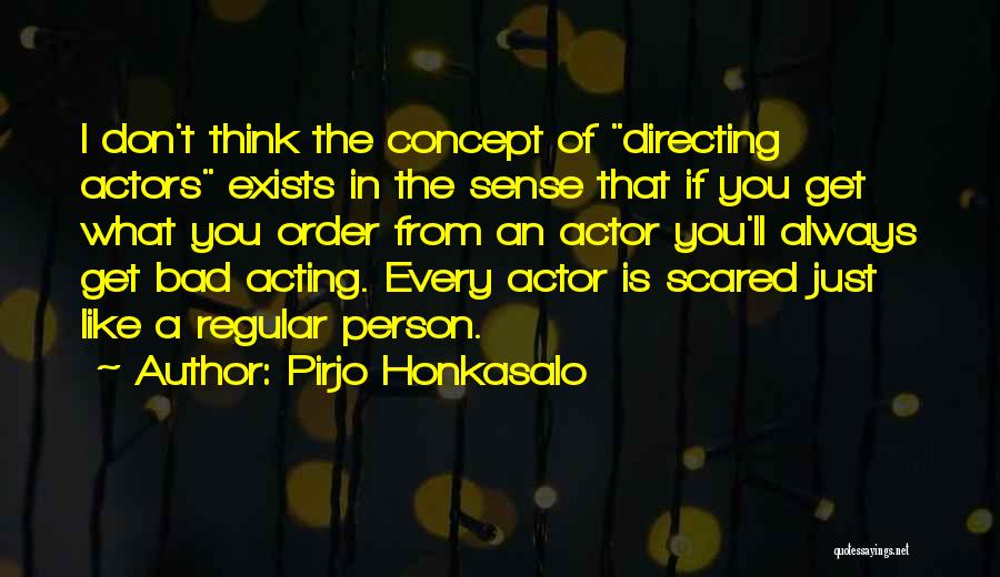 Pirjo Honkasalo Quotes: I Don't Think The Concept Of Directing Actors Exists In The Sense That If You Get What You Order From