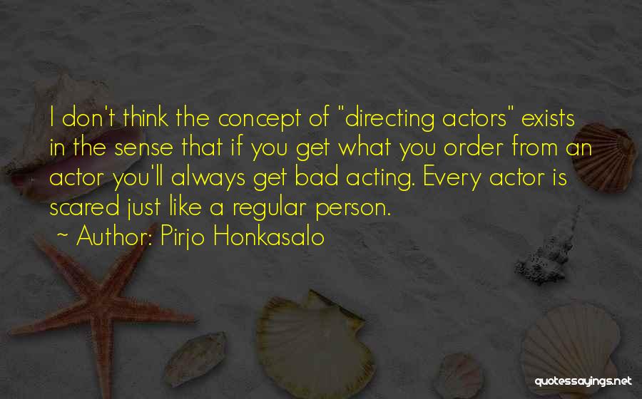 Pirjo Honkasalo Quotes: I Don't Think The Concept Of Directing Actors Exists In The Sense That If You Get What You Order From