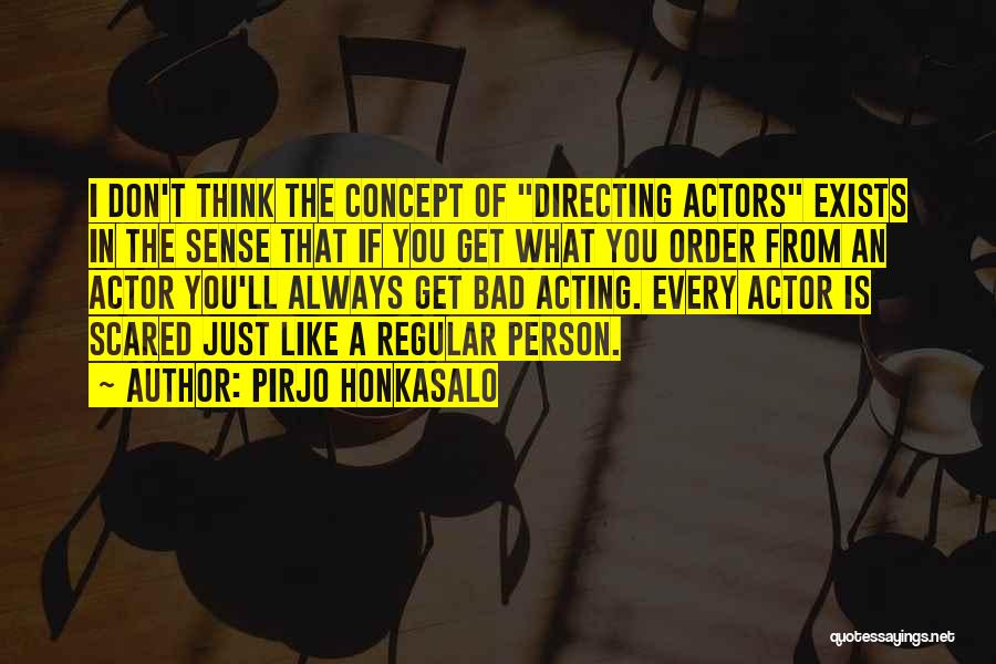 Pirjo Honkasalo Quotes: I Don't Think The Concept Of Directing Actors Exists In The Sense That If You Get What You Order From