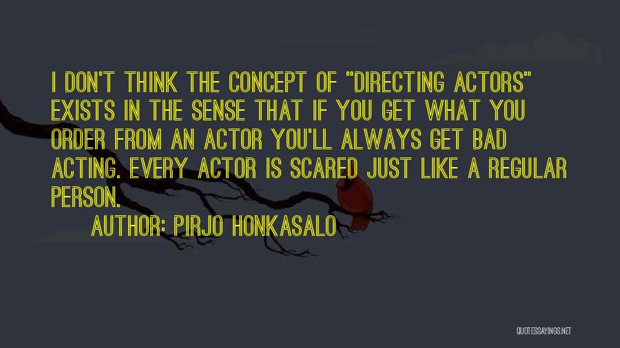 Pirjo Honkasalo Quotes: I Don't Think The Concept Of Directing Actors Exists In The Sense That If You Get What You Order From