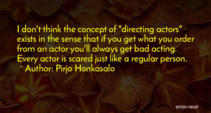 Pirjo Honkasalo Quotes: I Don't Think The Concept Of Directing Actors Exists In The Sense That If You Get What You Order From