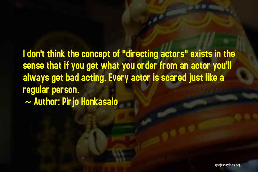 Pirjo Honkasalo Quotes: I Don't Think The Concept Of Directing Actors Exists In The Sense That If You Get What You Order From