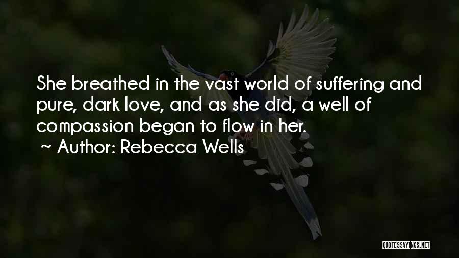 Rebecca Wells Quotes: She Breathed In The Vast World Of Suffering And Pure, Dark Love, And As She Did, A Well Of Compassion