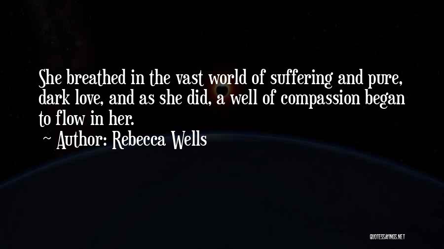 Rebecca Wells Quotes: She Breathed In The Vast World Of Suffering And Pure, Dark Love, And As She Did, A Well Of Compassion