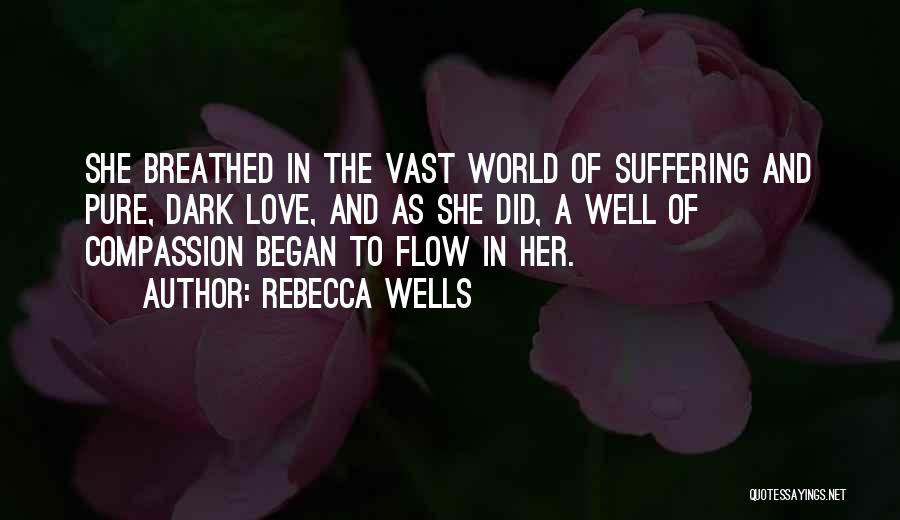 Rebecca Wells Quotes: She Breathed In The Vast World Of Suffering And Pure, Dark Love, And As She Did, A Well Of Compassion