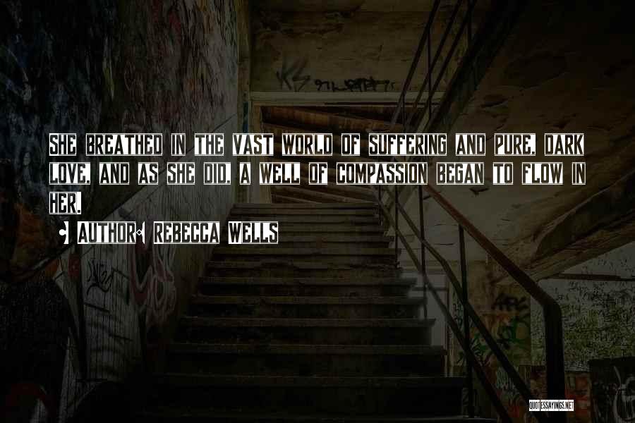 Rebecca Wells Quotes: She Breathed In The Vast World Of Suffering And Pure, Dark Love, And As She Did, A Well Of Compassion