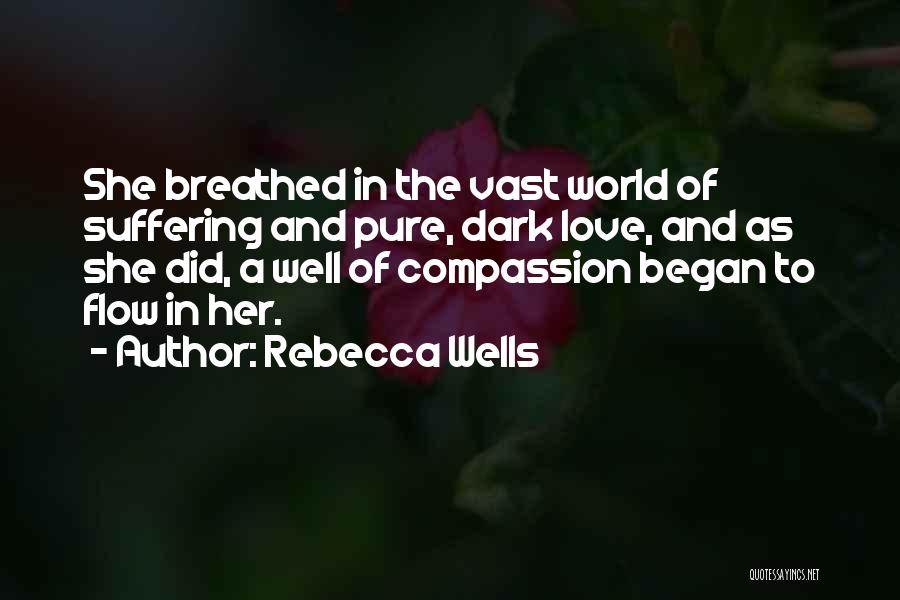 Rebecca Wells Quotes: She Breathed In The Vast World Of Suffering And Pure, Dark Love, And As She Did, A Well Of Compassion