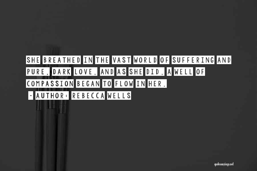 Rebecca Wells Quotes: She Breathed In The Vast World Of Suffering And Pure, Dark Love, And As She Did, A Well Of Compassion