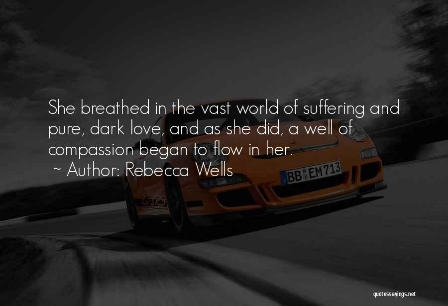 Rebecca Wells Quotes: She Breathed In The Vast World Of Suffering And Pure, Dark Love, And As She Did, A Well Of Compassion