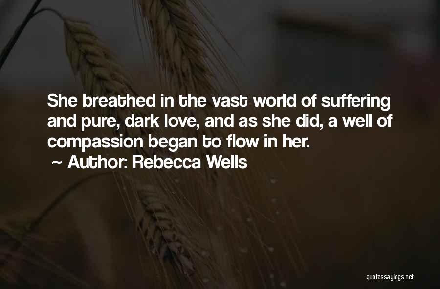 Rebecca Wells Quotes: She Breathed In The Vast World Of Suffering And Pure, Dark Love, And As She Did, A Well Of Compassion